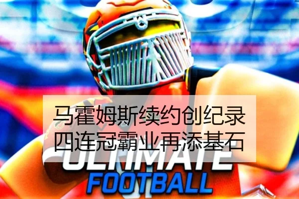 马霍姆斯续约创纪录 四连冠霸业再添基石